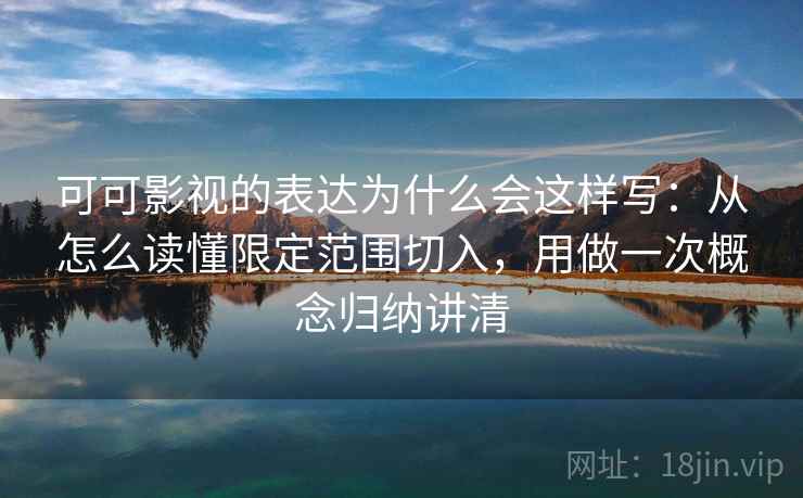 可可影视的表达为什么会这样写：从怎么读懂限定范围切入，用做一次概念归纳讲清