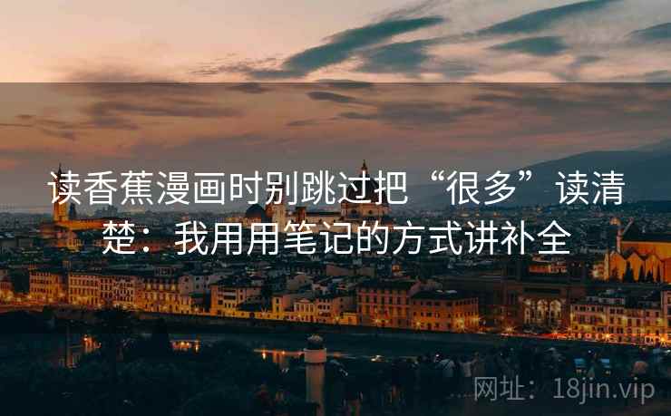 读香蕉漫画时别跳过把“很多”读清楚：我用用笔记的方式讲补全