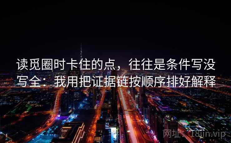 读觅圈时卡住的点，往往是条件写没写全：我用把证据链按顺序排好解释