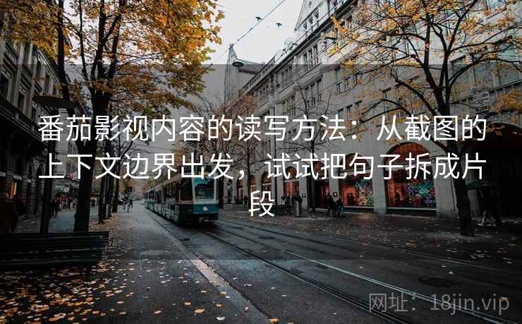 番茄影视内容的读写方法:从截图的上下文边界出发,试试把句子拆成片段 番茄影视内容的读写方法:从截图的上下文边界出发,试试把句子拆成片段