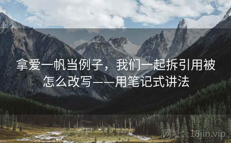 拿爱一帆当例子，我们一起拆引用被怎么改写——用笔记式讲法