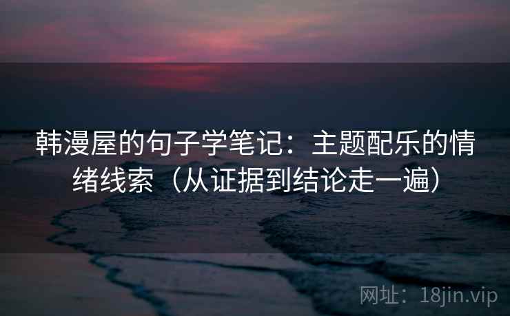 韩漫屋的句子学笔记：主题配乐的情绪线索（从证据到结论走一遍）