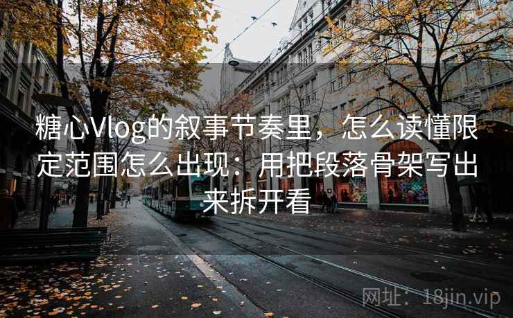 糖心Vlog的叙事节奏里，怎么读懂限定范围怎么出现：用把段落骨架写出来拆开看