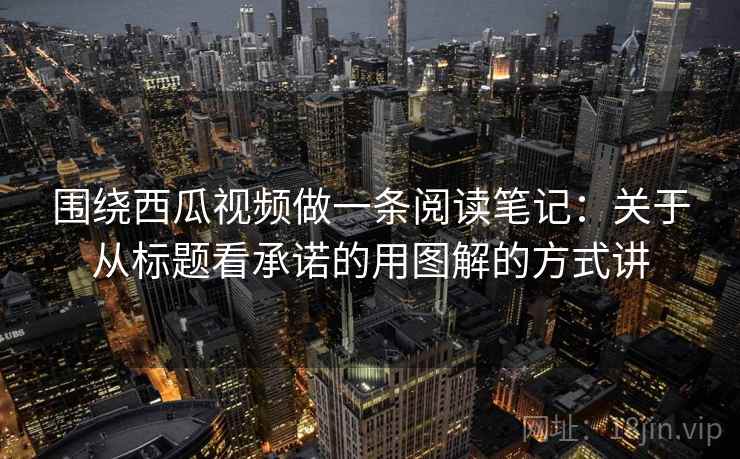 围绕西瓜视频做一条阅读笔记：关于从标题看承诺的用图解的方式讲
